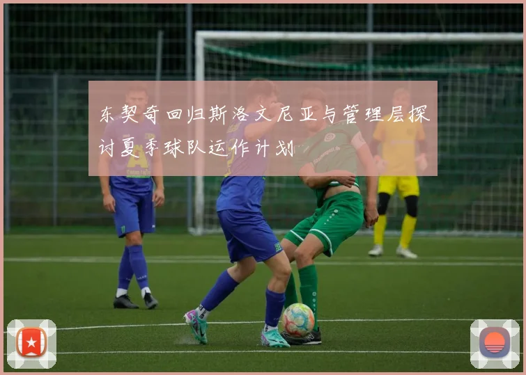 东契奇回归斯洛文尼亚与管理层探讨夏季球队运作计划