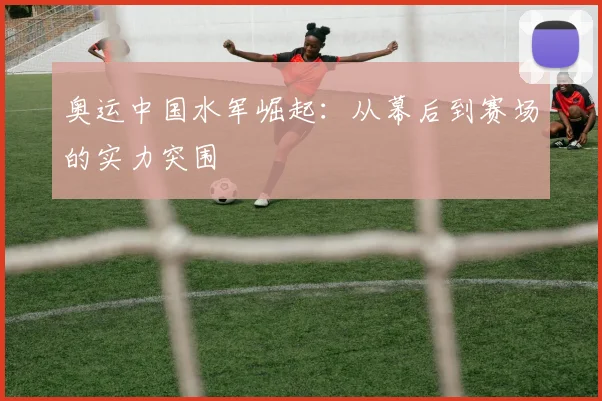奥运中国水军崛起：从幕后到赛场的实力突围