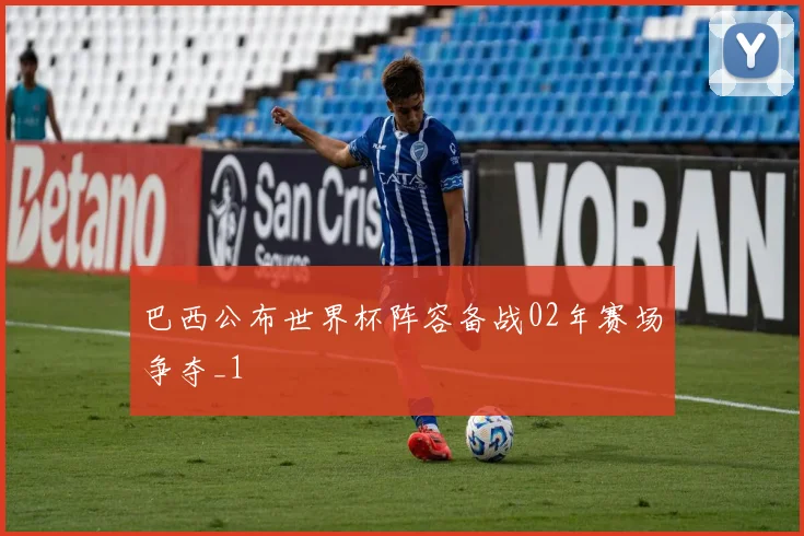 巴西公布世界杯阵容备战02年赛场争夺_1